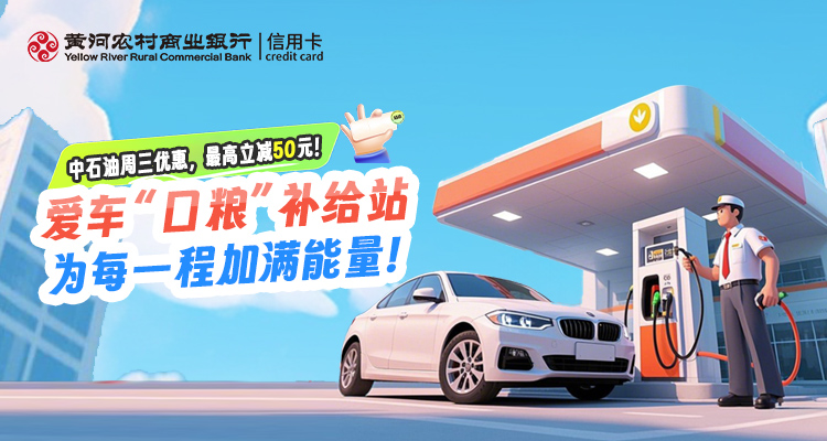 夏季加油 · 爱车“口粮”补给站，为每一程加满能量！刷黄河银行信用卡，中石油周三加油，最高立减50元！