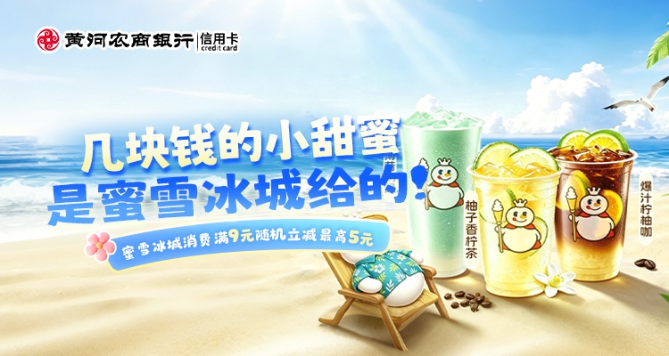 夏日特饮 · 几块钱的小甜蜜！刷黄河农商银行信用卡，蜜雪冰城满9元随机立减最高5元